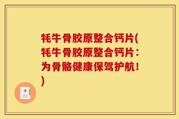 牦牛骨胶原整合钙片(牦牛骨胶原整合钙片：为骨骼健康保驾护航！)