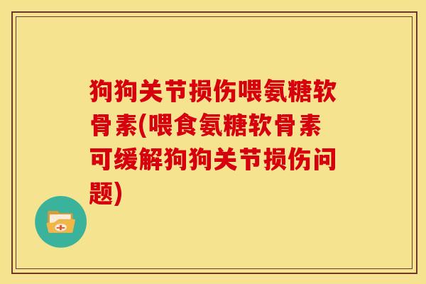 狗狗关节损伤喂氨糖软骨素(喂食氨糖软骨素可缓解狗狗关节损伤问题)
