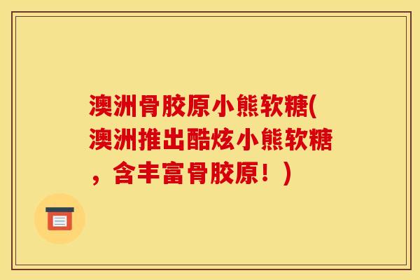 澳洲骨胶原小熊软糖(澳洲推出酷炫小熊软糖，含丰富骨胶原！)