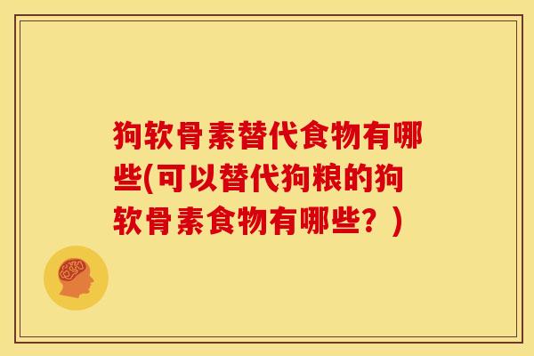 狗软骨素替代食物有哪些(可以替代狗粮的狗软骨素食物有哪些？)
