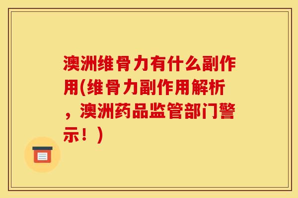 澳洲维骨力有什么副作用(维骨力副作用解析，澳洲药品监管部门警示！)