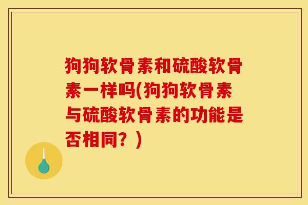 狗狗软骨素和硫酸软骨素一样吗(狗狗软骨素与硫酸软骨素的功能是否相同？)