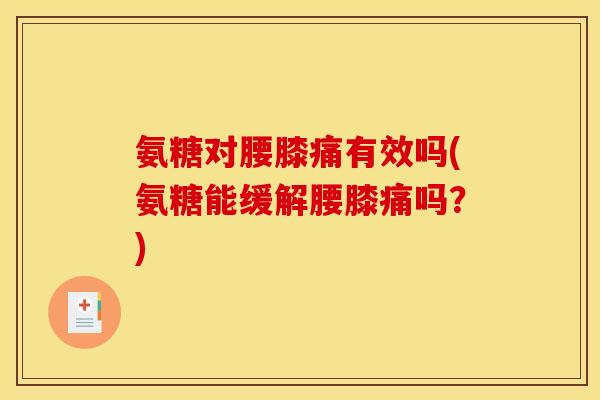 氨糖对腰膝痛有效吗(氨糖能缓解腰膝痛吗?)-第1张图片-关节骑士 氨糖对腰膝痛有效吗(氨糖能缓解腰膝痛吗?)-第1张图片-关节骑士