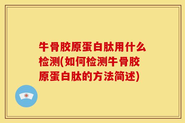 牛骨胶原蛋白肽用什么检测(如何检测牛骨胶原蛋白肽的方法简述)