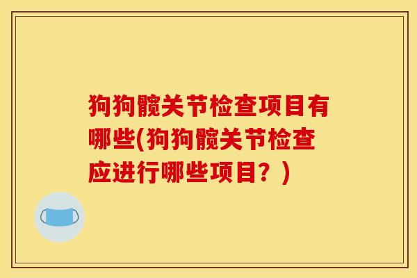 狗狗髋关节检查项目有哪些(狗狗髋关节检查应进行哪些项目？)
