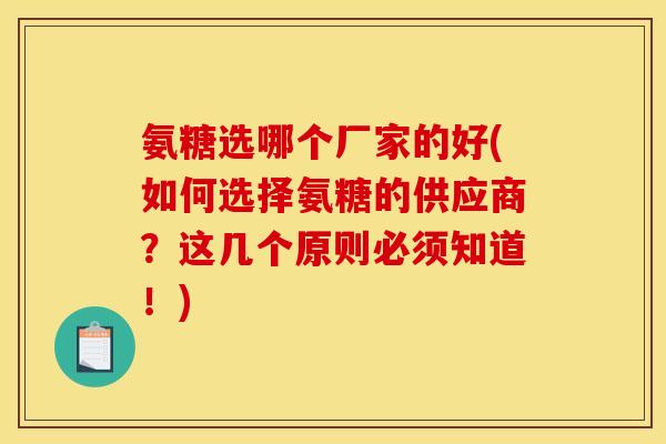 氨糖选哪个厂家的好(如何选择氨糖的供应商？这几个原则必须知道！)
