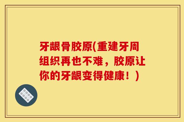 牙龈骨胶原(重建牙周组织再也不难，胶原让你的牙龈变得健康！)