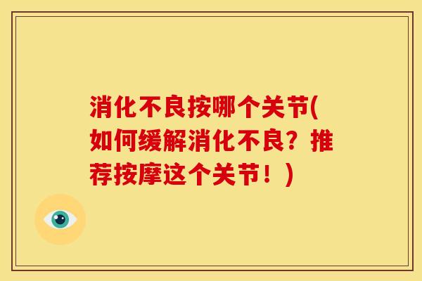 消化不良按哪个关节(如何缓解消化不良？推荐按摩这个关节！)