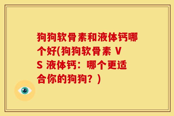 狗狗软骨素和液体钙哪个好(狗狗软骨素 VS 液体钙：哪个更适合你的狗狗？)