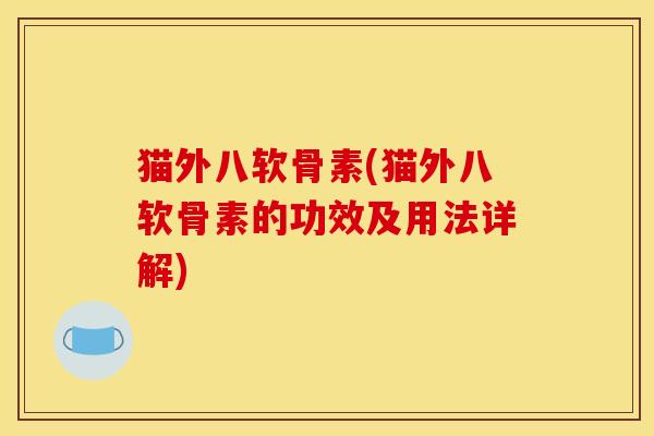 猫外八软骨素(猫外八软骨素的功效及用法详解)