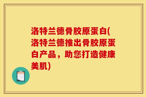 洛特兰德骨胶原蛋白(洛特兰德推出骨胶原蛋白产品，助您打造健康美肌)