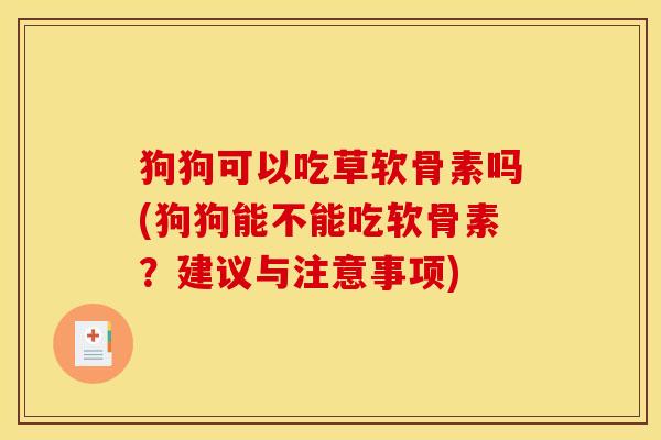 狗狗可以吃草软骨素吗(狗狗能不能吃软骨素？建议与注意事项)