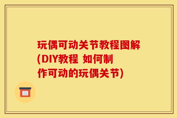 玩偶可动关节教程图解(DIY教程 如何制作可动的玩偶关节)