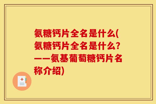 氨糖钙片全名是什么(氨糖钙片全名是什么？——氨基葡萄糖钙片名称介绍)