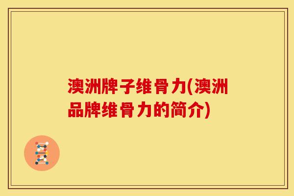 澳洲牌子维骨力(澳洲品牌维骨力的简介)