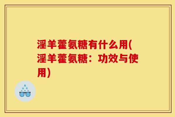 淫羊藿氨糖有什么用(淫羊藿氨糖：功效与使用)