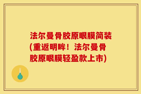 法尔曼骨胶原眼膜简装(重返明眸！法尔曼骨胶原眼膜轻盈款上市)