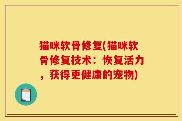猫咪软骨修复(猫咪软骨修复技术：恢复活力，获得更健康的宠物)