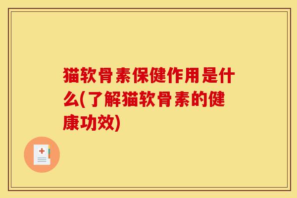 猫软骨素保健作用是什么(了解猫软骨素的健康功效)