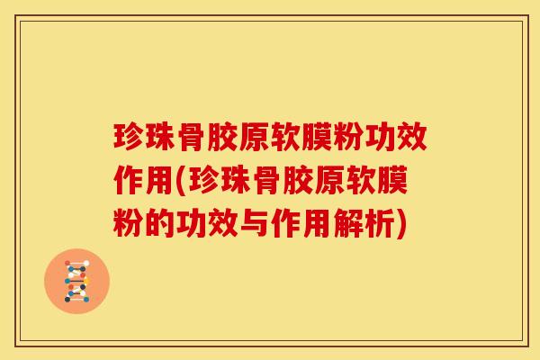 珍珠骨胶原软膜粉功效作用(珍珠骨胶原软膜粉的功效与作用解析)