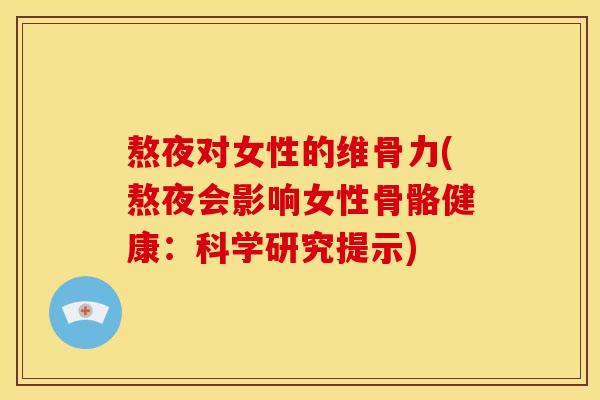 熬夜对女性的维骨力(熬夜会影响女性骨骼健康：科学研究提示)