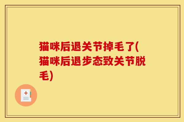 猫咪后退关节掉毛了(猫咪后退步态致关节脱毛)