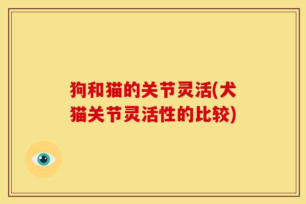 狗和猫的关节灵活(犬猫关节灵活性的比较)