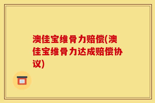 澳佳宝维骨力赔偿(澳佳宝维骨力达成赔偿协议)