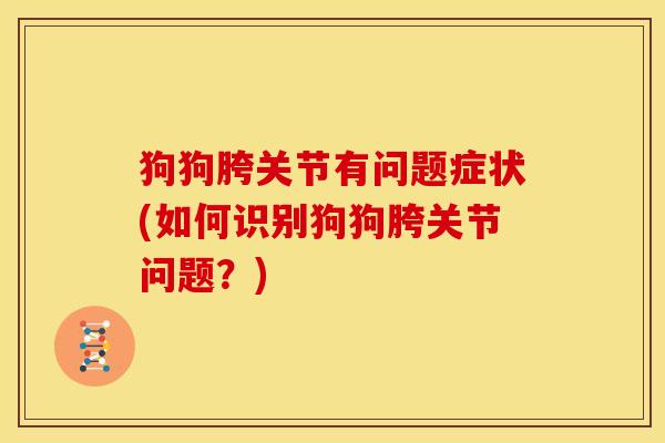 狗狗胯关节有问题症状(如何识别狗狗胯关节问题？)