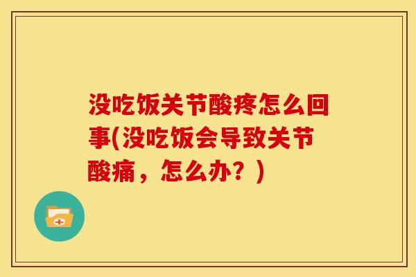 没吃饭关节酸疼怎么回事(没吃饭会导致关节酸痛,怎么办?)-第1张图片-关节骑士 没吃饭关节酸疼怎么回事(没吃饭会导致关节酸痛,怎么办?)-第1张图片-关节骑士
