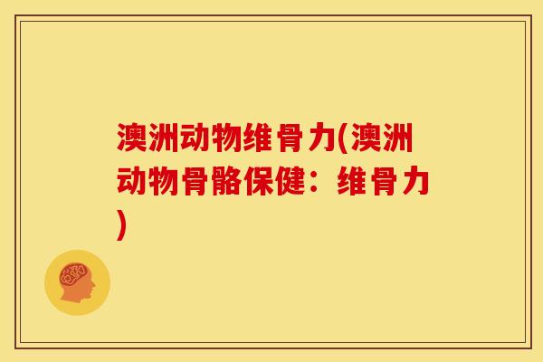 澳洲动物维骨力(澳洲动物骨骼保健：维骨力)