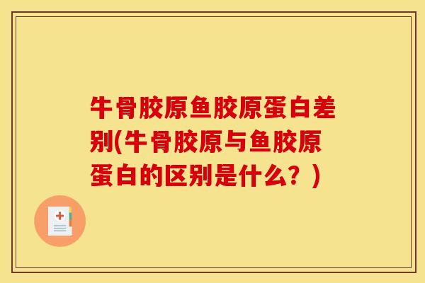 牛骨胶原鱼胶原蛋白差别(牛骨胶原与鱼胶原蛋白的区别是什么？)-第1张图片-关节骑士