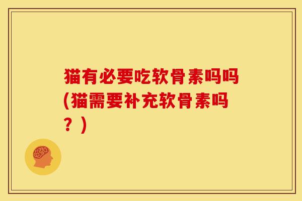 猫有必要吃软骨素吗吗(猫需要补充软骨素吗？)