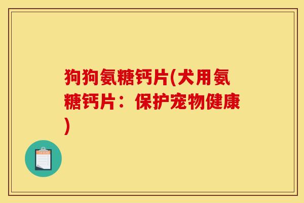 狗狗氨糖钙片(犬用氨糖钙片：保护宠物健康)