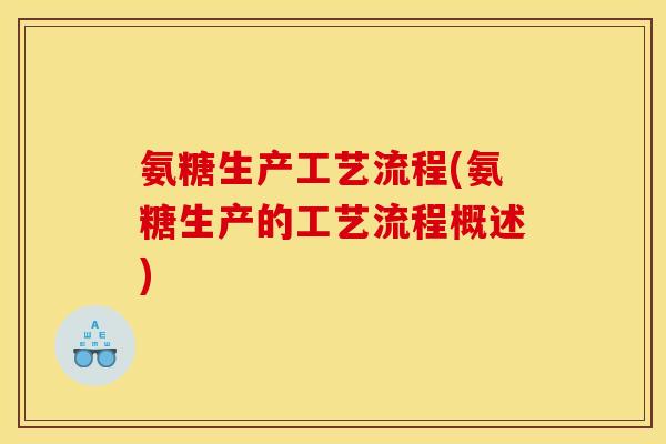 氨糖生产工艺流程(氨糖生产的工艺流程概述)