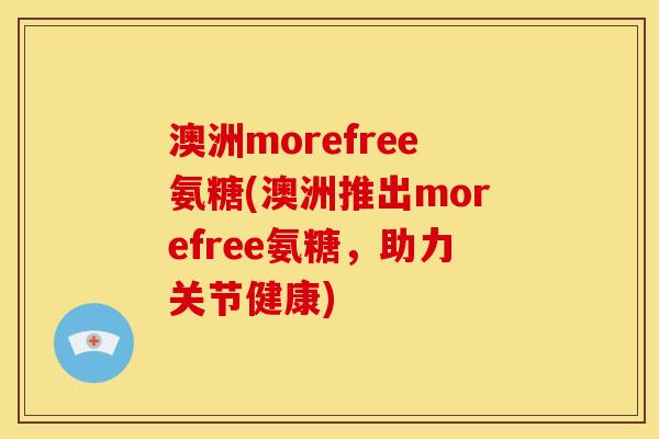 澳洲morefree氨糖(澳洲推出morefree氨糖，助力关节健康)