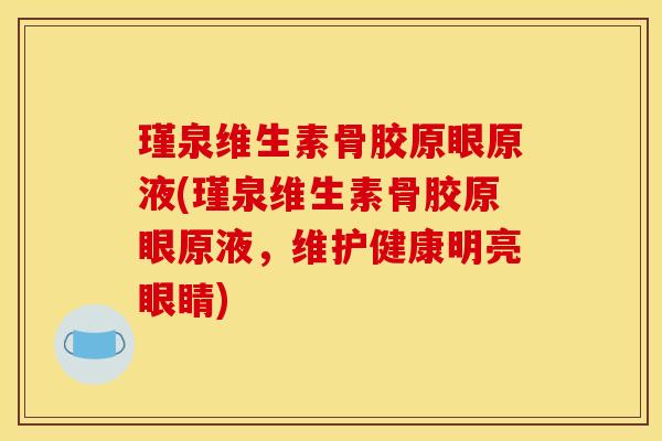 瑾泉维生素骨胶原眼原液(瑾泉维生素骨胶原眼原液，维护健康明亮眼睛)