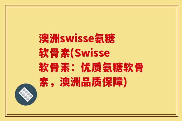 澳洲swisse氨糖软骨素(Swisse软骨素：优质氨糖软骨素，澳洲品质保障)