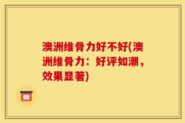 澳洲维骨力好不好(澳洲维骨力：好评如潮，效果显著)
