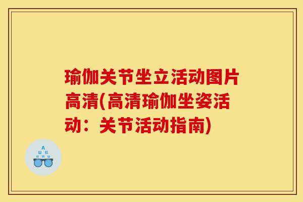 瑜伽关节坐立活动图片高清(高清瑜伽坐姿活动：关节活动指南)