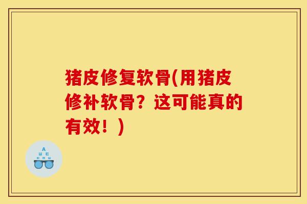 猪皮修复软骨(用猪皮修补软骨？这可能真的有效！)