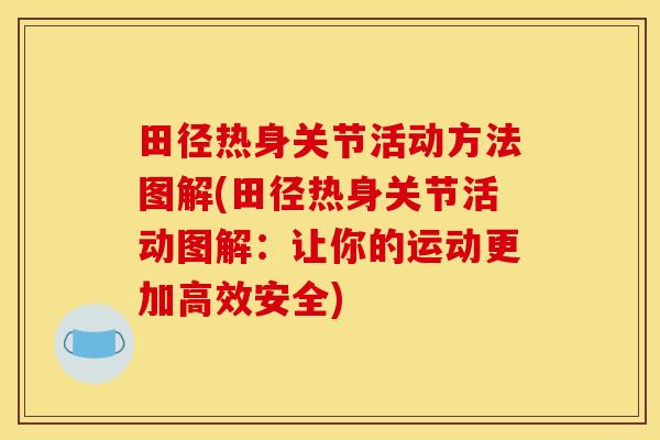 田径热身关节活动方法图解(田径热身关节活动图解：让你的运动更加高效安全)