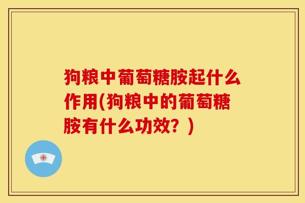 狗粮中葡萄糖胺起什么作用(狗粮中的葡萄糖胺有什么功效？)