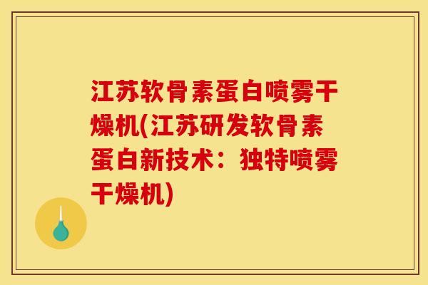 江苏软骨素蛋白喷雾干燥机(江苏研发软骨素蛋白新技术：独特喷雾干燥机)