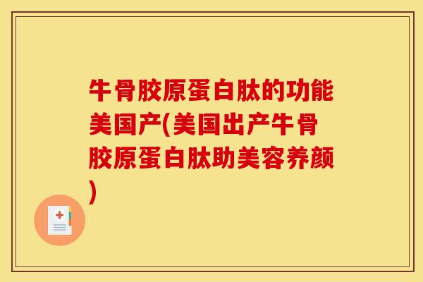 牛骨胶原蛋白肽的功能美国产(美国出产牛骨胶原蛋白肽助美容养颜)