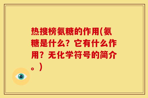 热搜榜氨糖的作用(氨糖是什么？它有什么作用？无化学符号的简介。)