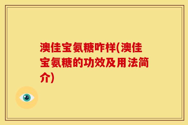 澳佳宝氨糖咋样(澳佳宝氨糖的功效及用法简介)