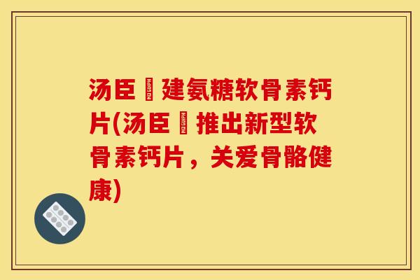 汤臣伩建氨糖软骨素钙片(汤臣伩推出新型软骨素钙片,关爱骨骼健康)-第1张图片-关节骑士 汤臣伩建氨糖软骨素钙片(汤臣伩推出新型软骨素钙片,关爱骨骼健康)-第1张图片-关节骑士