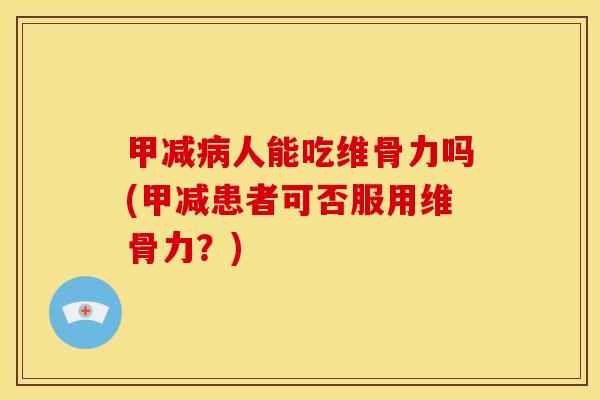 甲减病人能吃维骨力吗(甲减患者可否服用维骨力？)