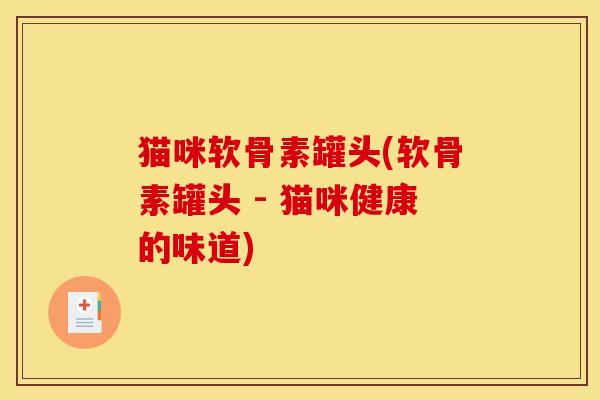 猫咪软骨素罐头(软骨素罐头 - 猫咪健康的味道)
